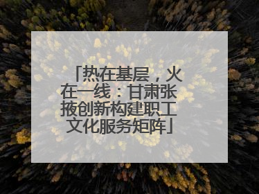 热在基层，火在一线：甘肃张掖创新构建职工文化服务矩阵
