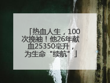 热血人生，100次挽袖！他26年献血25350毫升，为生命“续航”
