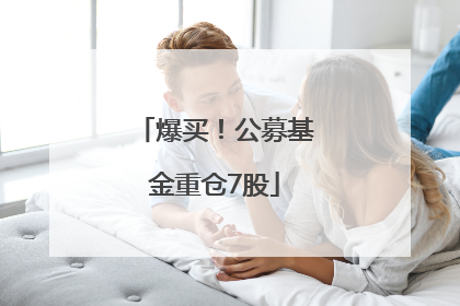 爆买！公募基金重仓7股