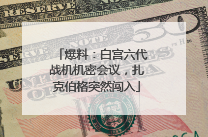 爆料：白宫六代战机机密会议，扎克伯格突然闯入