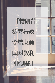 特朗普签署行政令结束美国对叙利亚制裁