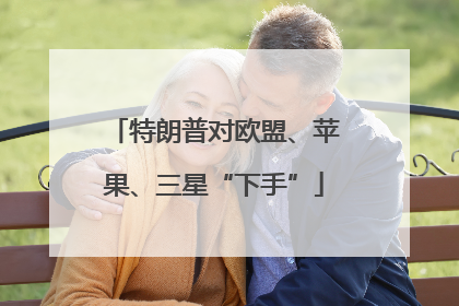 特朗普对欧盟、苹果、三星“下手”