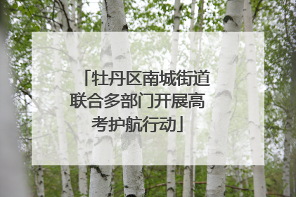 牡丹区南城街道联合多部门开展高考护航行动