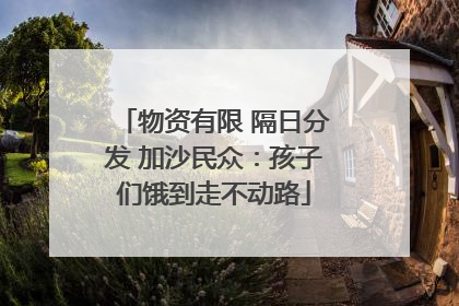 物资有限 隔日分发 加沙民众：孩子们饿到走不动路
