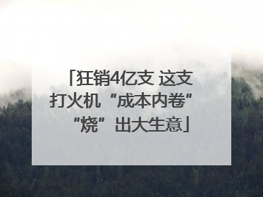 狂销4亿支 这支打火机“成本内卷”“烧”出大生意