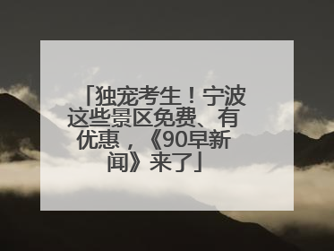 独宠考生！宁波这些景区免费、有优惠，《90早新闻》来了