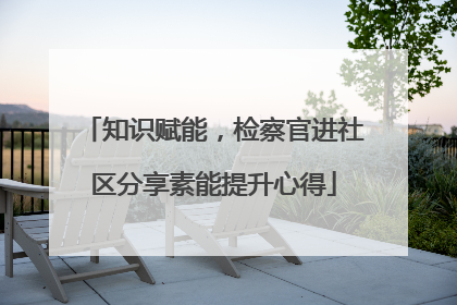 知识赋能，检察官进社区分享素能提升心得