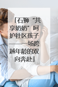 石狮“共享奶奶”呵护社区孩子——一场跨越年龄的双向奔赴