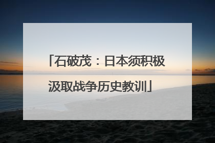 石破茂：日本须积极汲取战争历史教训