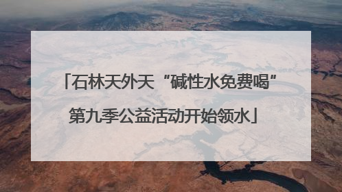 石林天外天“碱性水免费喝” 第九季公益活动开始领水