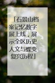 石景山档案记忆数字展上线，展示全区历史人文与蝶变复兴历程