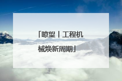 瞭望丨工程机械焕新周期