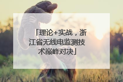 理论+实战，浙江省无线电监测技术巅峰对决
