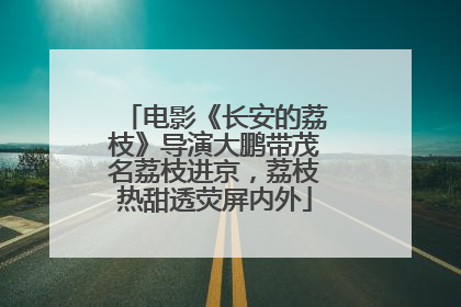 电影《长安的荔枝》导演大鹏带茂名荔枝进京，荔枝热甜透荧屏内外