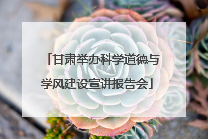 甘肃举办科学道德与学风建设宣讲报告会