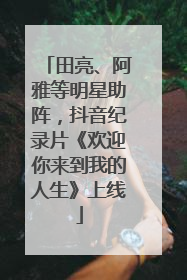 田亮、阿雅等明星助阵，抖音纪录片《欢迎你来到我的人生》上线