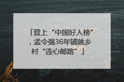 登上“中国好人榜”，孟令强36年铺就乡村“连心邮路”