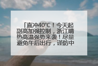 直冲40℃！今天起副高加强控制，浙江晴热高温强势来袭！尽量避免午后出行，谨防中暑、热射病……
