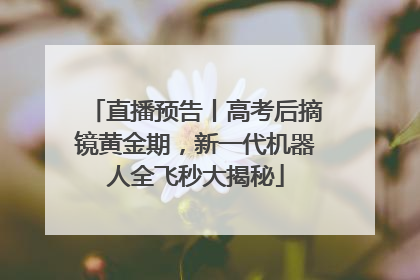直播预告丨高考后摘镜黄金期，新一代机器人全飞秒大揭秘