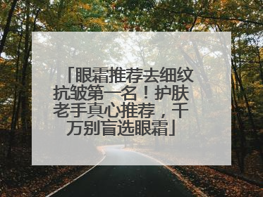 眼霜推荐去细纹抗皱第一名！护肤老手真心推荐，千万别盲选眼霜
