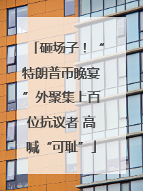 砸场子！“特朗普币晚宴”外聚集上百位抗议者 高喊“可耻”