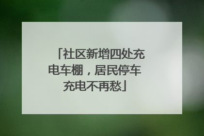 社区新增四处充电车棚，居民停车充电不再愁