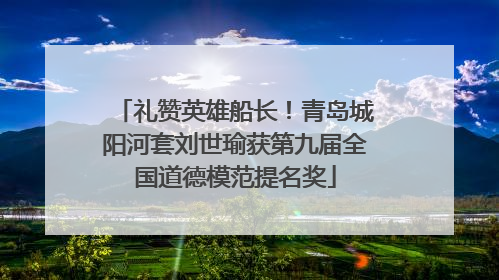礼赞英雄船长！青岛城阳河套刘世瑜获第九届全国道德模范提名奖