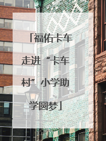 福佑卡车走进“卡车村”小学助学圆梦