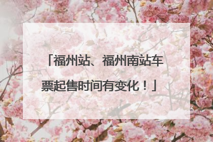 福州站、福州南站车票起售时间有变化！