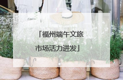 福州端午文旅市场活力迸发