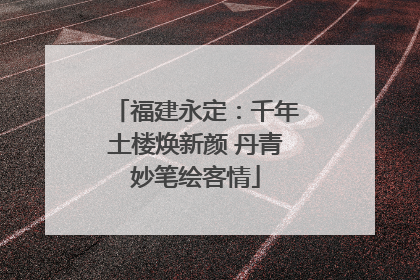福建永定：千年土楼焕新颜 丹青妙笔绘客情