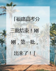 福建高考分三批结束！刚刚，第一批，出来了！