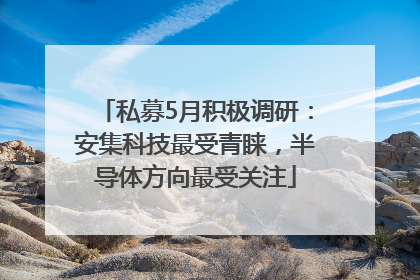 私募5月积极调研：安集科技最受青睐，半导体方向最受关注