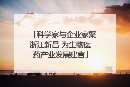 科学家与企业家聚浙江新昌 为生物医药产业发展建言