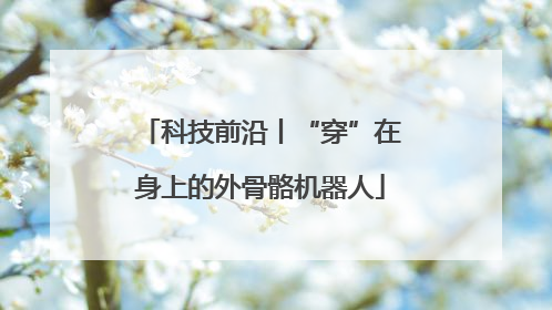 科技前沿丨“穿”在身上的外骨骼机器人