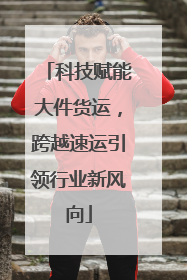 科技赋能大件货运，跨越速运引领行业新风向