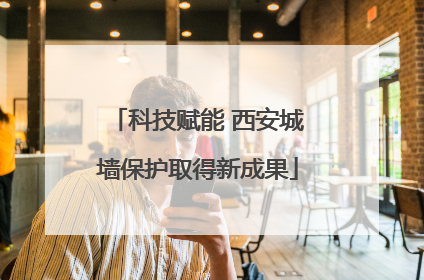 科技赋能 西安城墙保护取得新成果