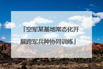 空军某基地常态化开展跨军兵种协同训练
