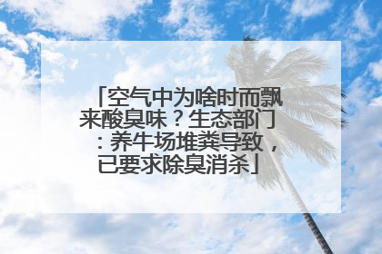 空气中为啥时而飘来酸臭味？生态部门：养牛场堆粪导致，已要求除臭消杀