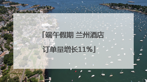 端午假期 兰州酒店订单量增长11%