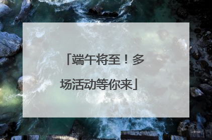 端午将至！多场活动等你来