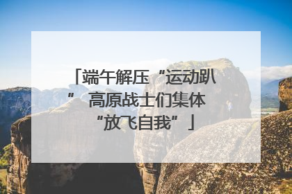 端午解压“运动趴” 高原战士们集体“放飞自我”