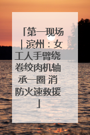 第一现场｜滨州：女工人手臂绕卷绞肉机轴承一圈 消防火速救援