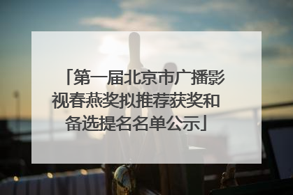 第一届北京市广播影视春燕奖拟推荐获奖和备选提名名单公示