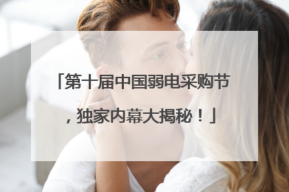 第十届中国弱电采购节，独家内幕大揭秘！