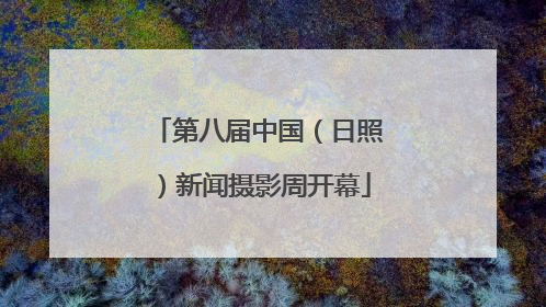 第八届中国（日照）新闻摄影周开幕