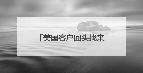 美国客户回头找来 他微微一笑 她说“你们得等等”