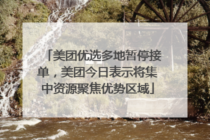 美团优选多地暂停接单，美团今日表示将集中资源聚焦优势区域