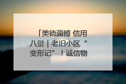 美德淄博 信用八景｜老旧小区“变形记”！诚信物业焐热居民心窝