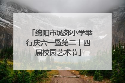 绵阳市城郊小学举行庆六一暨第二十四届校园艺术节